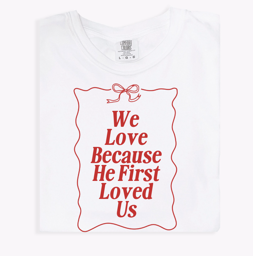 We Love Because He First Loved Us Tee