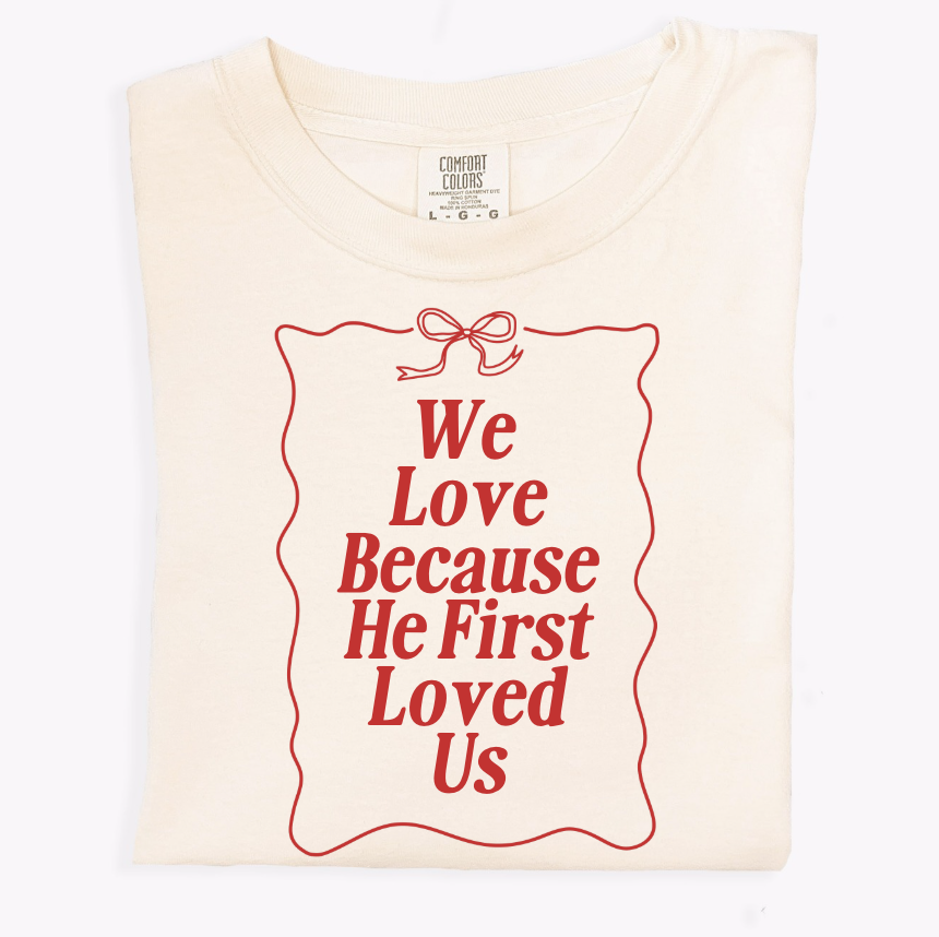 We Love Because He First Loved Us Tee